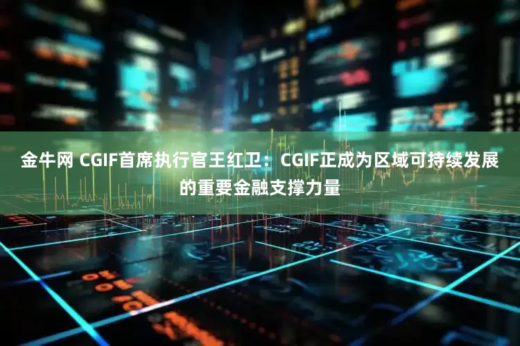 金牛网 CGIF首席执行官王红卫：CGIF正成为区域可持续发展的重要金融支撑力量
