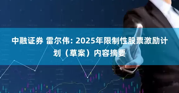 中融证券 雷尔伟: 2025年限制性股票激励计划（草案）内容摘要