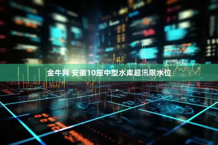 金牛网 安徽10座中型水库超汛限水位