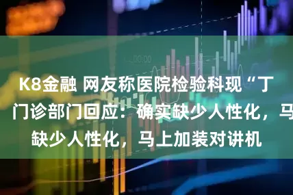 K8金融 网友称医院检验科现“丁义珍式”窗口，门诊部门回应：确实缺少人性化，马上加装对讲机