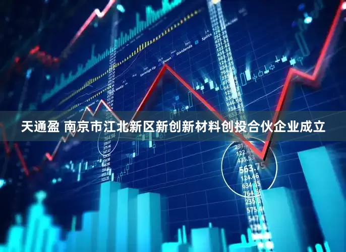 天通盈 南京市江北新区新创新材料创投合伙企业成立