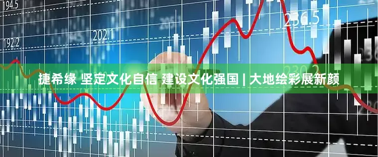 捷希缘 坚定文化自信 建设文化强国 | 大地绘彩展新颜