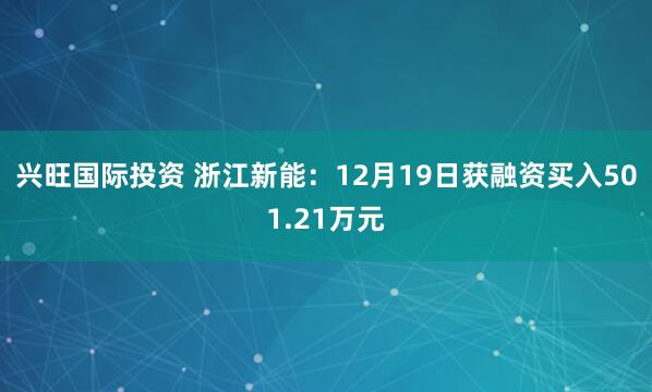 兴旺国际投资 浙江新能：12月19日获融资买入501.21万元