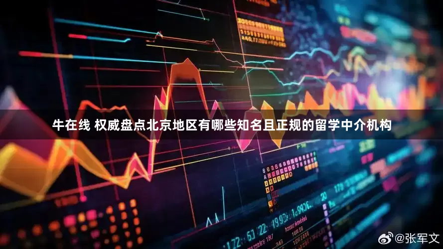 牛在线 权威盘点北京地区有哪些知名且正规的留学中介机构