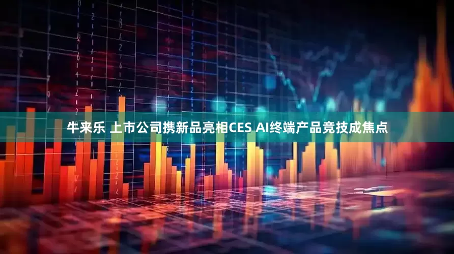 牛来乐 上市公司携新品亮相CES AI终端产品竞技成焦点